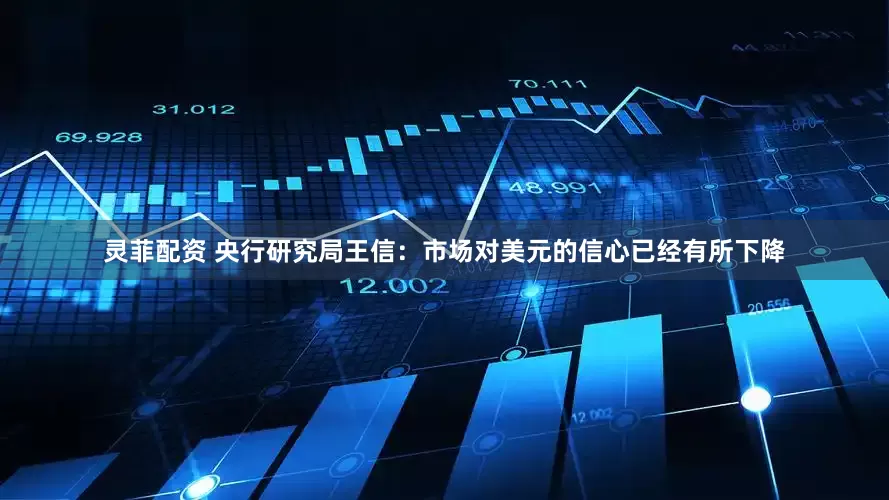 灵菲配资 央行研究局王信：市场对美元的信心已经有所下降