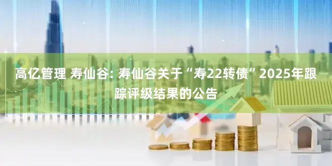高亿管理 寿仙谷: 寿仙谷关于“寿22转债”2025年跟踪评级结果的公告
