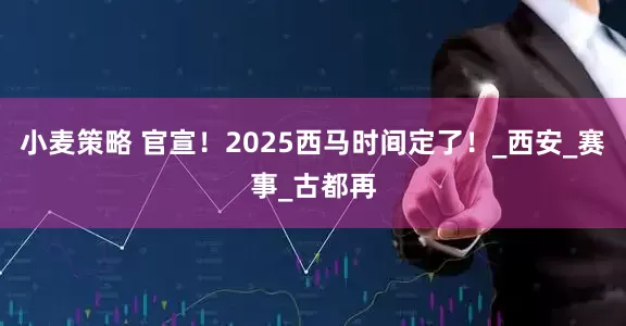小麦策略 官宣！2025西马时间定了！_西安_赛事_古都再