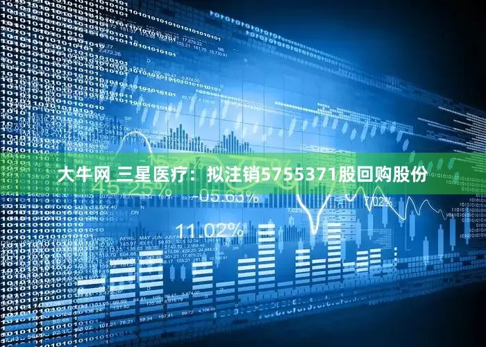 大牛网 三星医疗：拟注销5755371股回购股份