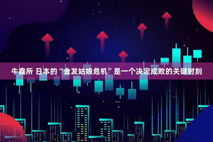 牛鑫所 日本的“金发姑娘危机”是一个决定成败的关键时刻