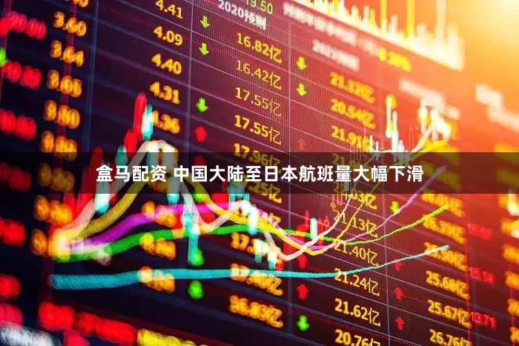 盒马配资 中国大陆至日本航班量大幅下滑