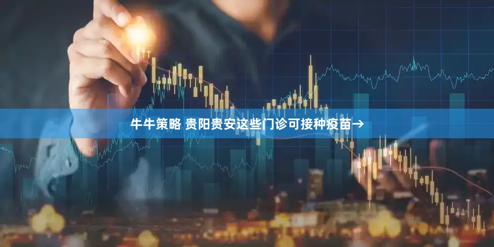 牛牛策略 贵阳贵安这些门诊可接种疫苗→