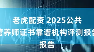 老虎配资 2025公共营养师证书靠谱机构评测报告