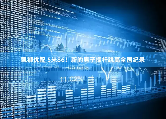 凯狮优配 5米86！新的男子撑杆跳高全国纪录