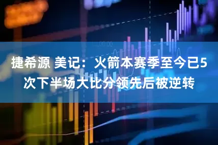 捷希源 美记：火箭本赛季至今已5次下半场大比分领先后被逆转